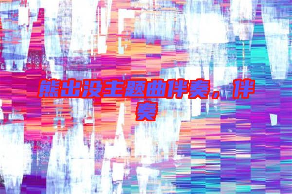 熊出沒主題曲伴奏，伴奏