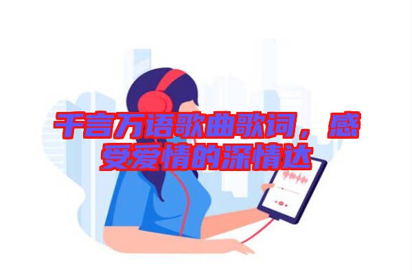 千言萬語歌曲歌詞，感受愛情的深情達
