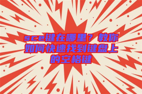 sce鍵在哪里？教你如何快速找到鍵盤上的空格鍵