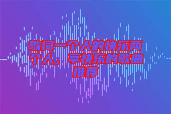 歌詞一個人的快樂兩個人，享快樂的歌曲推薦