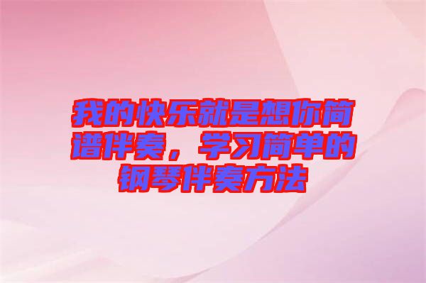 我的快樂(lè)就是想你簡(jiǎn)譜伴奏，學(xué)習(xí)簡(jiǎn)單的鋼琴伴奏方法