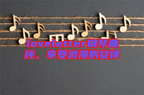 loveletter鋼琴曲純，享受浪漫的旋律