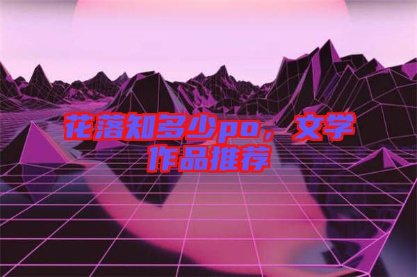 花落知多少po，文學(xué)作品推薦
