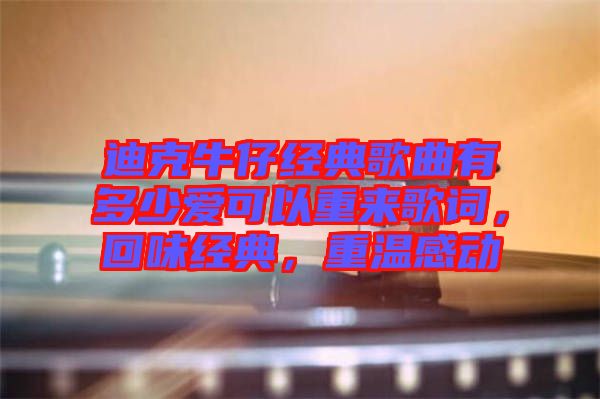 迪克牛仔經(jīng)典歌曲有多少愛可以重來歌詞，回味經(jīng)典，重溫感動