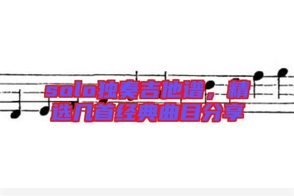 solo獨(dú)奏吉他譜，精選幾首經(jīng)典曲目分享