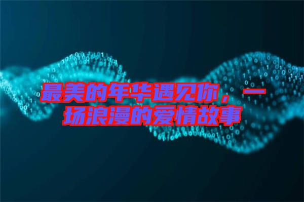 最美的年華遇見你，一場(chǎng)浪漫的愛情故事