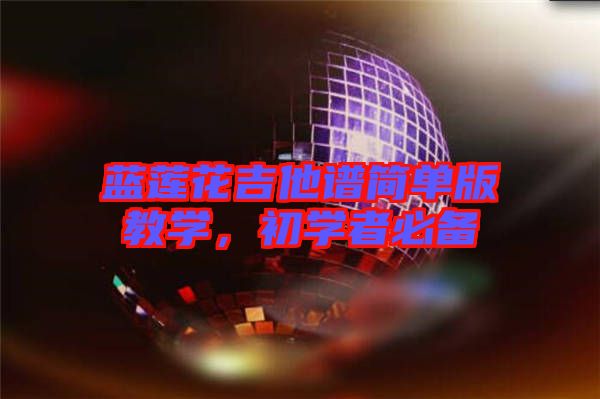 藍蓮花吉他譜簡單版教學，初學者必備