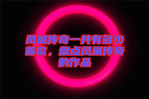 鳳凰傳奇一共有多少首歌，盤點(diǎn)鳳凰傳奇的作品