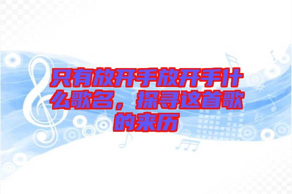 只有放開手放開手什么歌名，探尋這首歌的來歷