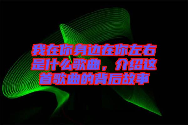 我在你身邊在你左右是什么歌曲，介紹這首歌曲的背后故事