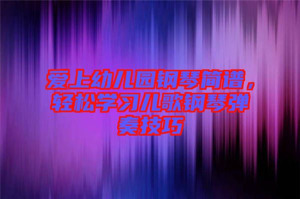 愛上幼兒園鋼琴簡譜，輕松學(xué)習(xí)兒歌鋼琴彈奏技巧