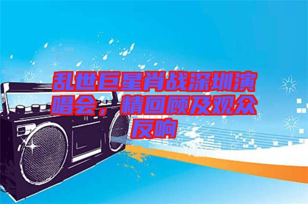 亂世巨星肖戰(zhàn)深圳演唱會，精回顧及觀眾反響