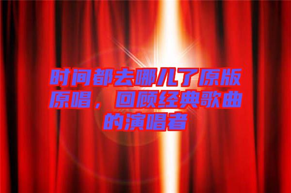 時(shí)間都去哪兒了原版原唱，回顧經(jīng)典歌曲的演唱者