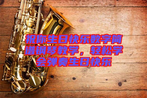 祝你生日快樂數(shù)字簡(jiǎn)譜鋼琴教學(xué)，輕松學(xué)會(huì)彈奏生日快樂