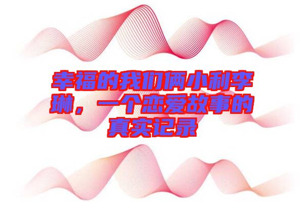 幸福的我們倆小利李琳，一個戀愛故事的真實(shí)記錄