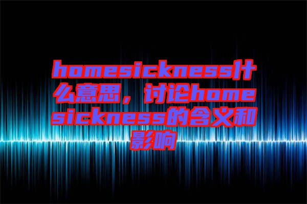 homesickness什么意思，討論homesickness的含義和影響