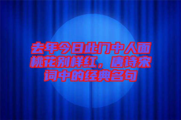 去年今日此門(mén)中人面桃花別樣紅，唐詩(shī)宋詞中的經(jīng)典名句