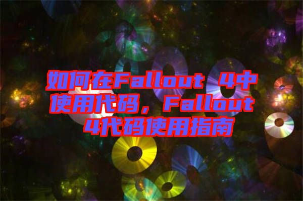 如何在Fallout 4中使用代碼，F(xiàn)allout 4代碼使用指南