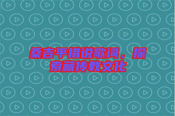 桑吉平措說歌詞，探索藏傳教文化