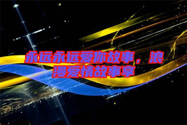 永遠永遠愛你故事，浪漫愛情故事享