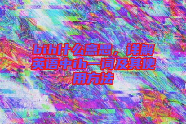 bih什么意思，詳解英語中ih一詞及其使用方法