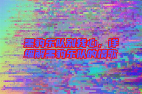 黑豹樂隊(duì)別我心，詳細(xì)解黑豹樂隊(duì)的情歌