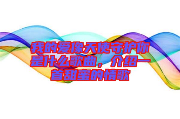 我的愛像天使守護你是什么歌曲，介紹一首甜蜜的情歌