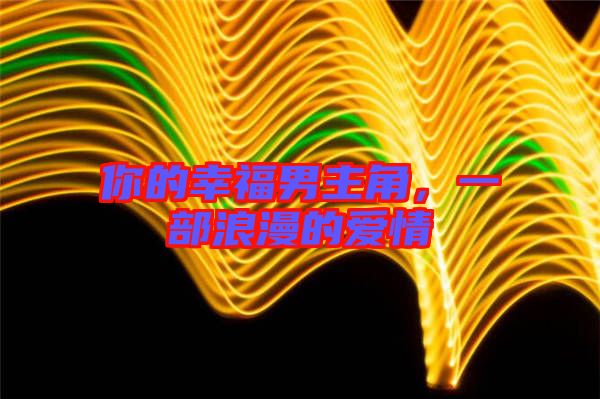 你的幸福男主角，一部浪漫的愛情