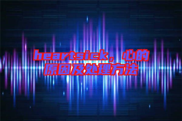 heartsick，心的原因及處理方法
