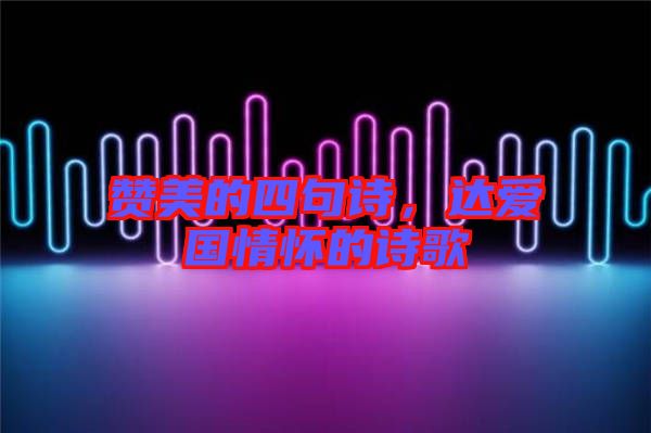 贊美的四句詩(shī)，達(dá)愛國(guó)情懷的詩(shī)歌