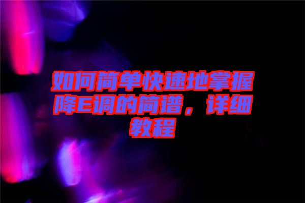 如何簡(jiǎn)單快速地掌握降E調(diào)的簡(jiǎn)譜，詳細(xì)教程