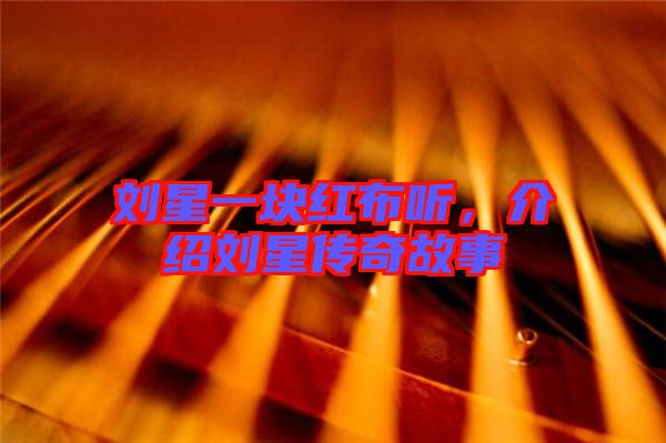 劉星一塊紅布聽，介紹劉星傳奇故事