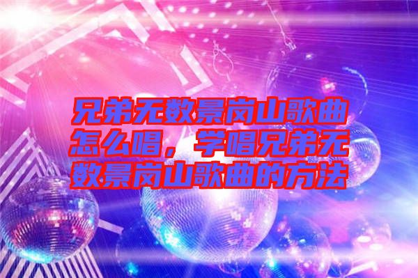 兄弟無數(shù)景崗山歌曲怎么唱，學唱兄弟無數(shù)景崗山歌曲的方法
