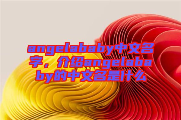 angelababy中文名字，介紹angelababy的中文名是什么