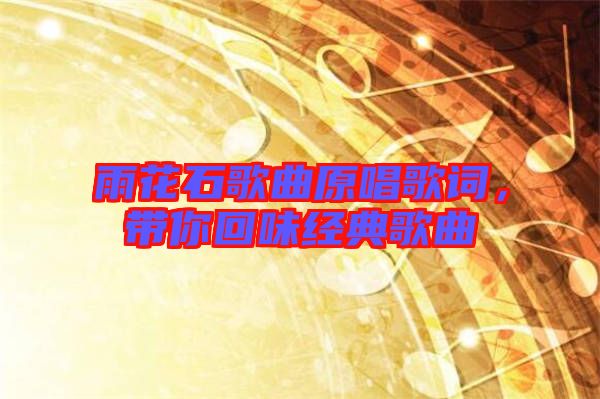 雨花石歌曲原唱歌詞，帶你回味經(jīng)典歌曲