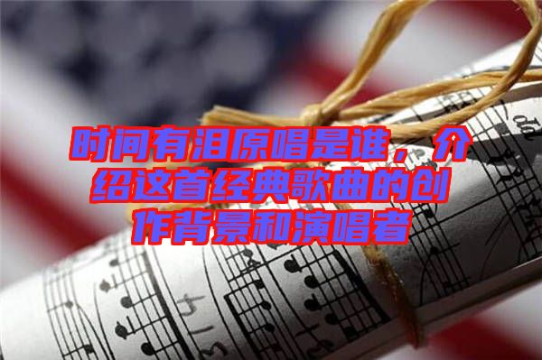 時(shí)間有淚原唱是誰，介紹這首經(jīng)典歌曲的創(chuàng)作背景和演唱者