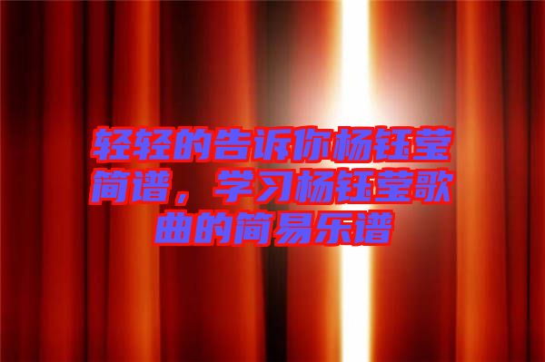 輕輕的告訴你楊鈺瑩簡(jiǎn)譜，學(xué)習(xí)楊鈺瑩歌曲的簡(jiǎn)易樂(lè)譜
