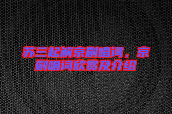 蘇三起解京劇唱詞，京劇唱詞欣賞及介紹