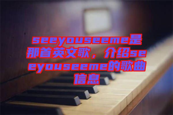 seeyouseeme是那首英文歌，介紹seeyouseeme的歌曲信息