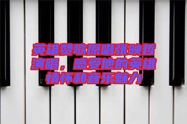 英雄贊歌原唱張映哲演唱，感受他的英雄情懷和音樂(lè)魅力