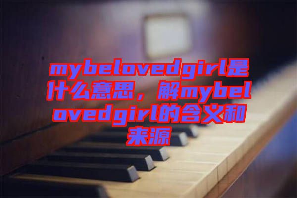 mybelovedgirl是什么意思，解mybelovedgirl的含義和來源
