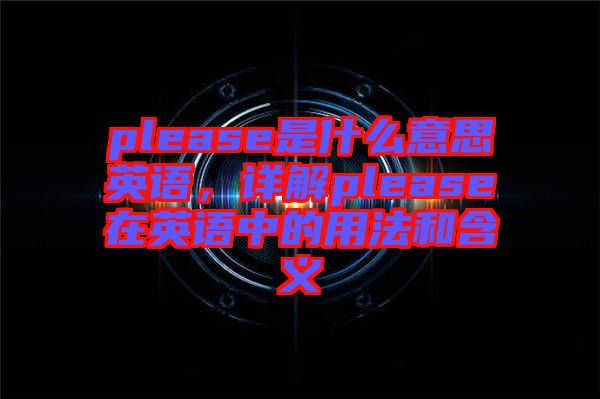 please是什么意思英語，詳解please在英語中的用法和含義