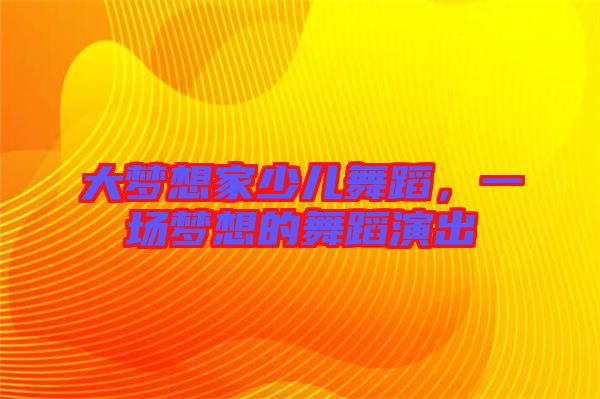 大夢想家少兒舞蹈，一場夢想的舞蹈演出