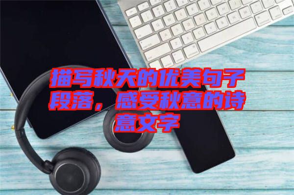 描寫(xiě)秋天的優(yōu)美句子段落，感受秋意的詩(shī)意文字