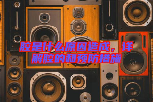 腔是什么原因造成，詳解腔的和預(yù)防措施