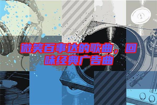 微笑百事達(dá)的歌曲，回味經(jīng)典廣告曲