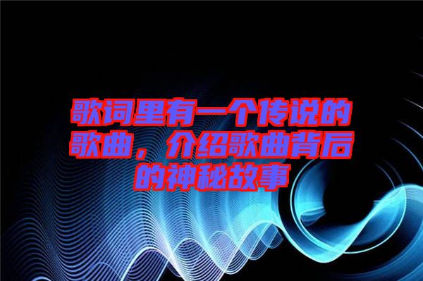 歌詞里有一個(gè)傳說(shuō)的歌曲，介紹歌曲背后的神秘故事