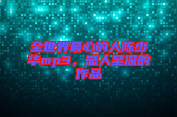 全世界最心的人陳少華mp3，感人至深的作品