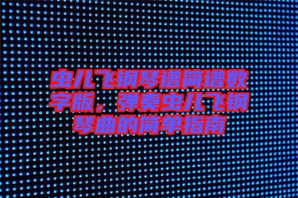 蟲兒飛鋼琴譜簡譜數(shù)字版，彈奏蟲兒飛鋼琴曲的簡單指南