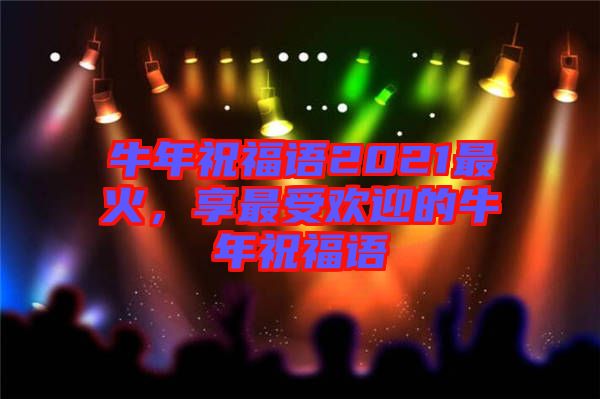 牛年祝福語2021最火，享最受歡迎的牛年祝福語